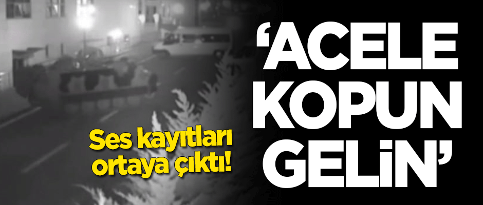 Ses kayıtları ortaya çıkardı: Acele kopun gelin!