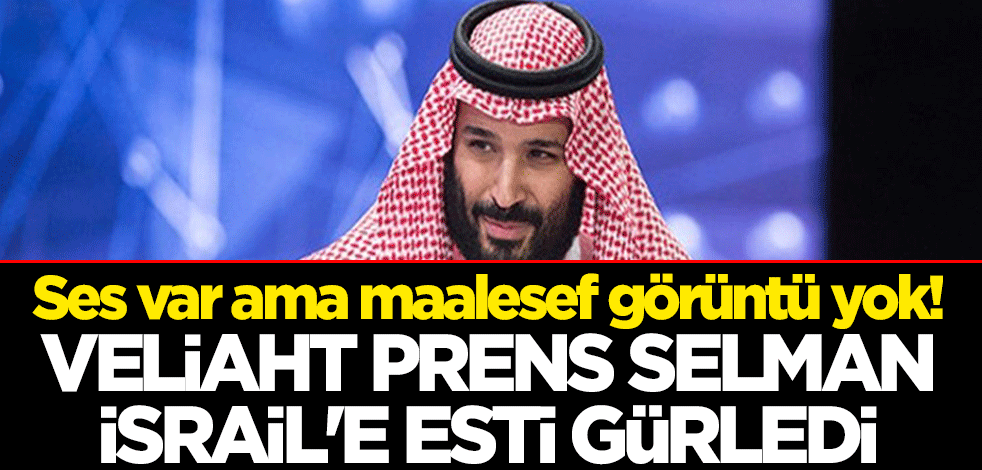 Ses var ama maalesef görüntü yok! Veliaht Prens Selman İsrail'e esti gürledi