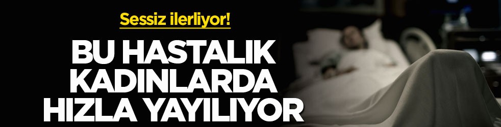 Sessiz ilerliyor! Bu hastalık kadınlarda hızla yayılıyor