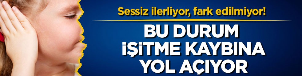Sessiz ilerliyor, fark edilmiyor! Bu durum işitme kaybına yol açıyor