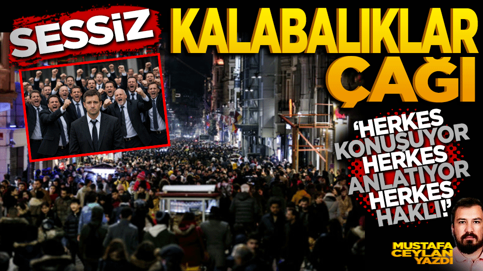 Sessiz kalabalıklar çağı! Herkes konuşuyor, herkes anlatıyor, herkes haklı