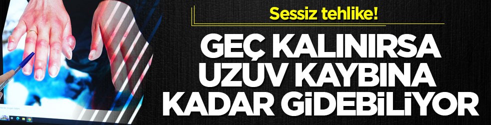 Sessiz tehlike! Geç kalınırsa uzuv kaybına kadar gidebiliyor
