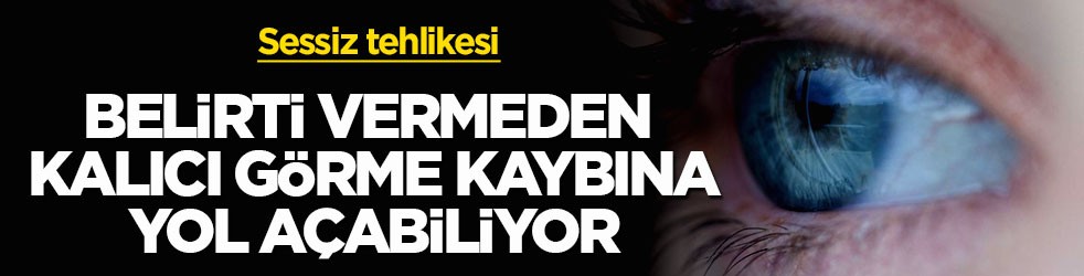 Sessiz tehlikesi! Belirti vermeden kalıcı görme kaybına yol açabiliyor