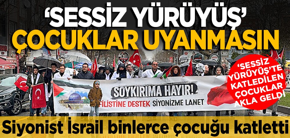 'Sessiz yürüyüş' Çocuklar uyanmasın... Siyonist İsrail binlerce çocuğu katletti... 'Sessiz yürüyüş'te katledilen çocuklar akla geldi
