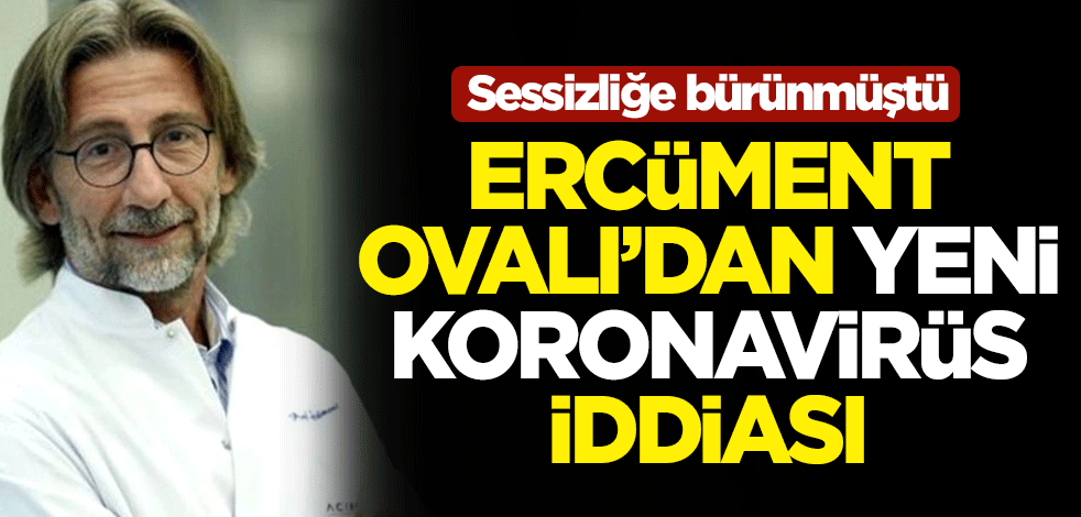 Sessizliğe bürünmüştü... Ercüment Ovalı'dan yeni koronavirüs iddiası