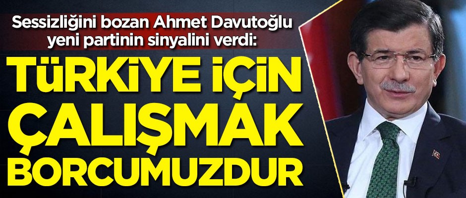 Sessizliğini bozan Ahmet Davutoğlu yeni partinin sinyalini verdi: Türkiye için çalışmak borcumuzdur