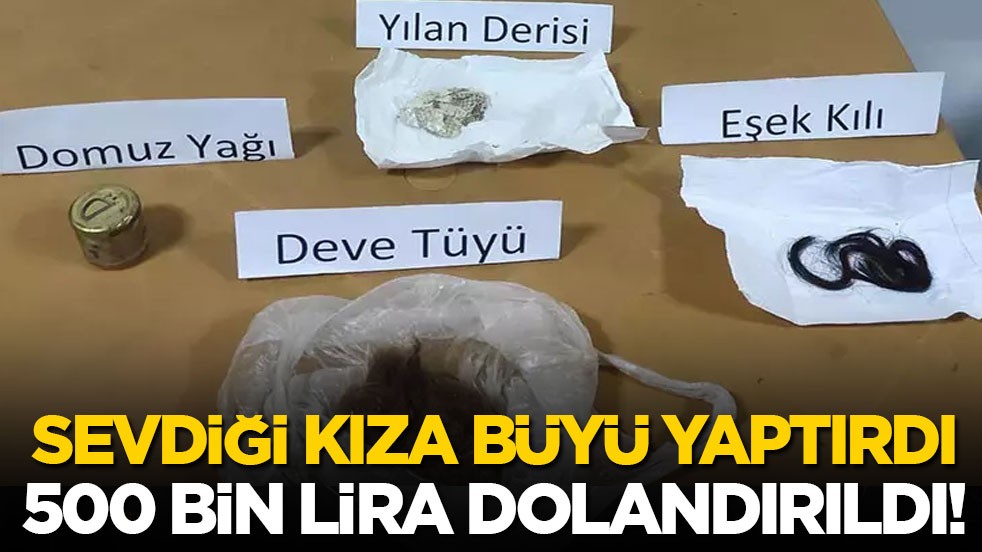 Sevdiği kıza büyü yaptırdı, 500 bin lira dolandırıldı!
