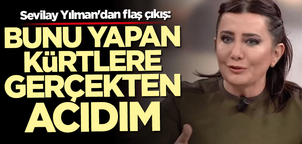 Sevilay Yılman: Bunu yapan Kürtlere gerçekten acıyorum