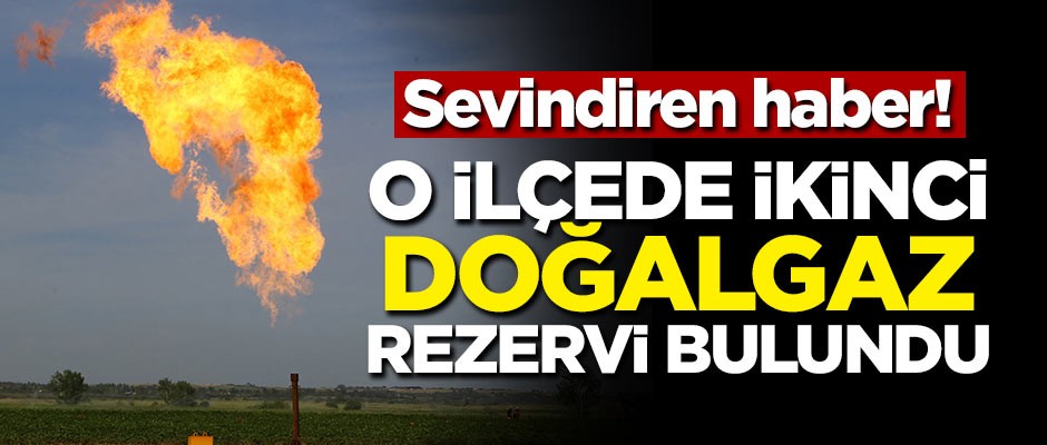 Sevindiren haber! O ilçede ikinci doğalgaz rezervi bulundu