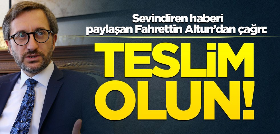 Sevindiren haberi paylaşan Fahrettin Altun çağrı yaptı: Teslim olun!