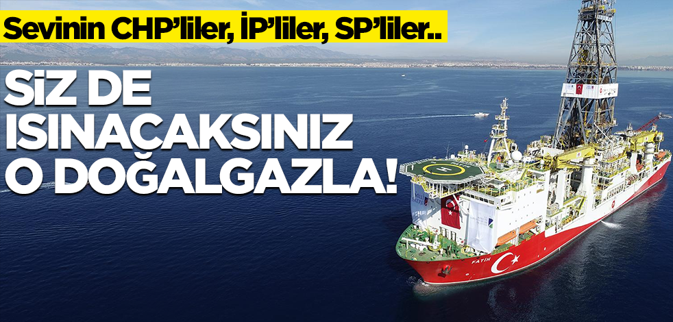 Sevinin CHP’liler, İP’liler, SP’liler.. Siz de ısınacaksınız o doğalgazla!