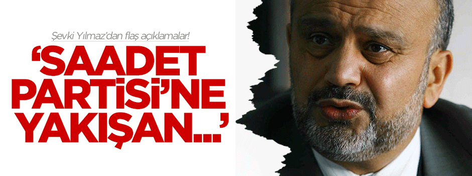 Şevki Yılmaz: Saadet Partisi'ne yakışan AK Parti ile birlik olmaktır