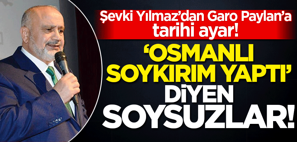 Şevki Yılmaz'dan Garo Paylan'a tarihi ayar! 'Osmanlı soykırım yaptı' diyen soysuzlar...