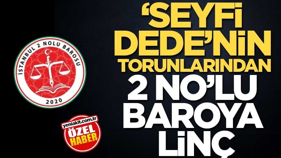 ‘Seyfi Dede’nin torunlarından 2 No’lu baroya linç