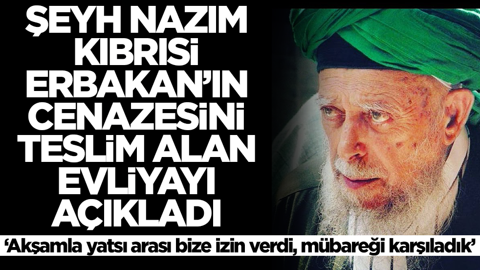 Şeyh Nazım Kıbrısi, Erbakan'ın cenazesini alan evliyayı açıkladı: Akşamla yatsı arası bize izin verdi, mübareği karşıladık