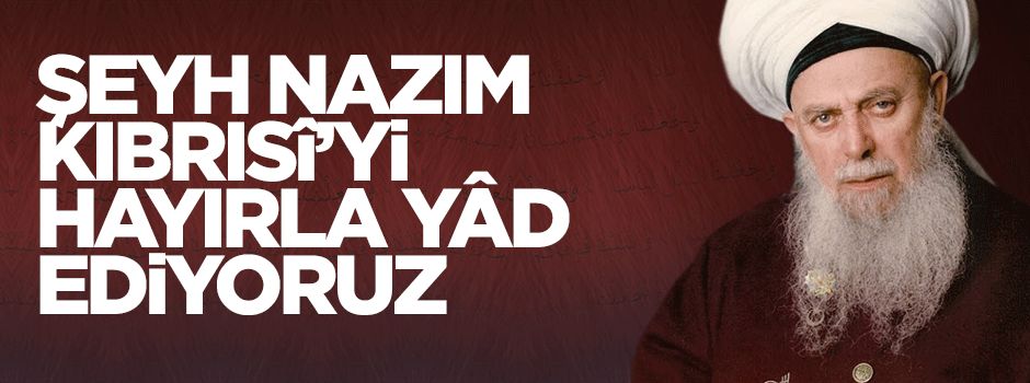 Şeyh Nâzım Kıbrısî’yi hayırla yâd ediyoruz