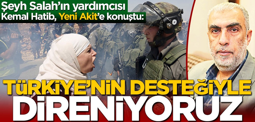 Şeyh Salah’ın yardımcısı Kemal Hatib Yeni Akit’e konuştu: Türkiye’nin desteğiyle direniyoruz