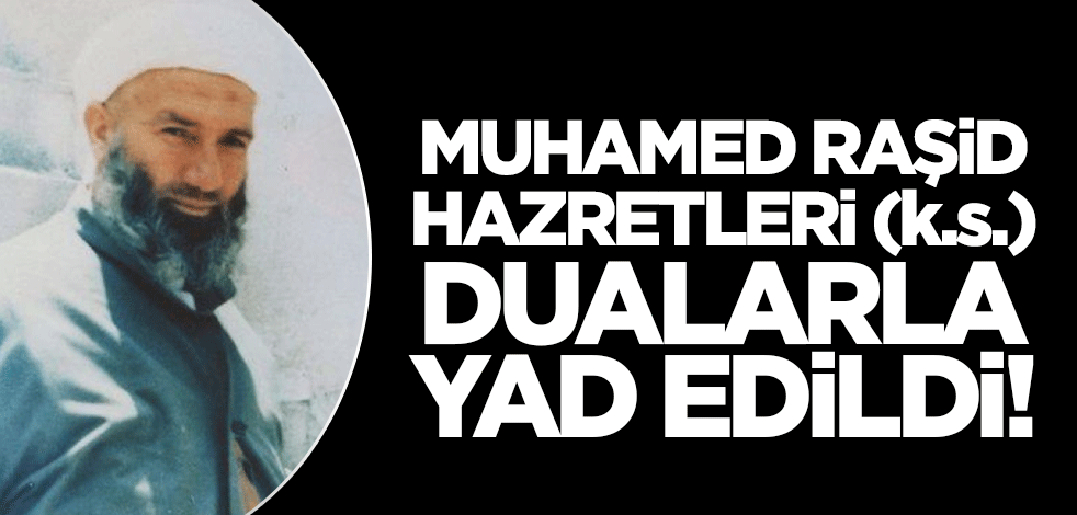 Şeyh Seyyid Muhammed Raşid Erol Hazretleri (k.s.) dualarla yad edildi!
