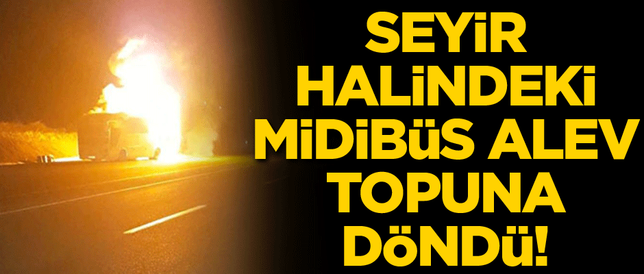 Seyir halindeki midibüs alev topuna döndü!