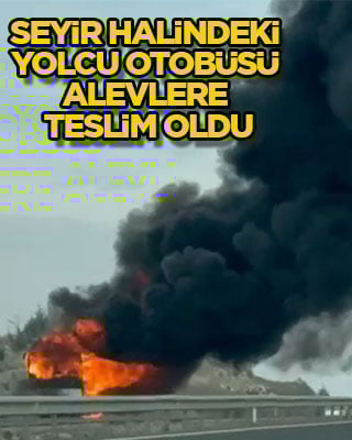 Seyir halindeki yolcu otobüsü alevlere teslim oldu