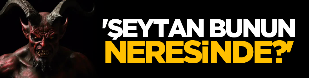 'Şeytan bunun neresinde?'