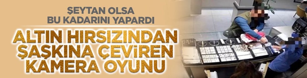 Şeytan olsa bu kadarını yapardı: Altın hırsızından şaşkına çeviren kamera oyunu