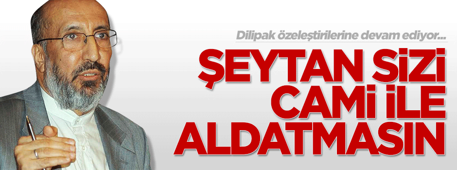 'Şeytan sizi cami ile aldatmasın'