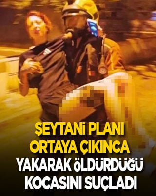 Şeytani planı ortaya çıkınca yakarak öldürdüğü kocasını suçladı
