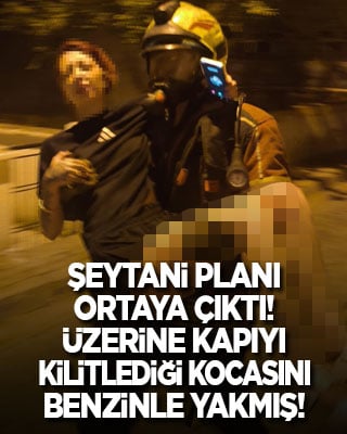 Şeytani planı ortaya çıktı! Üzerine kapıyı kilitlediği kocasını benzin döküp yakmış!