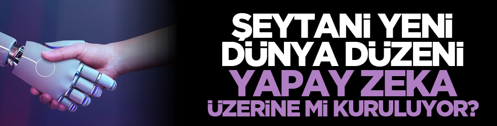 Şeytani yeni dünya düzeni yapay zekâ üzerine mi kuruluyor?