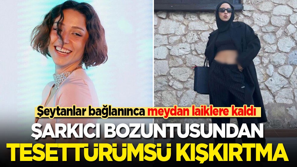 Şeytanlar bağlanınca meydan bunlara kaldı: Şarkıcı bozuntusundan tessettürümsü kışkırtma!