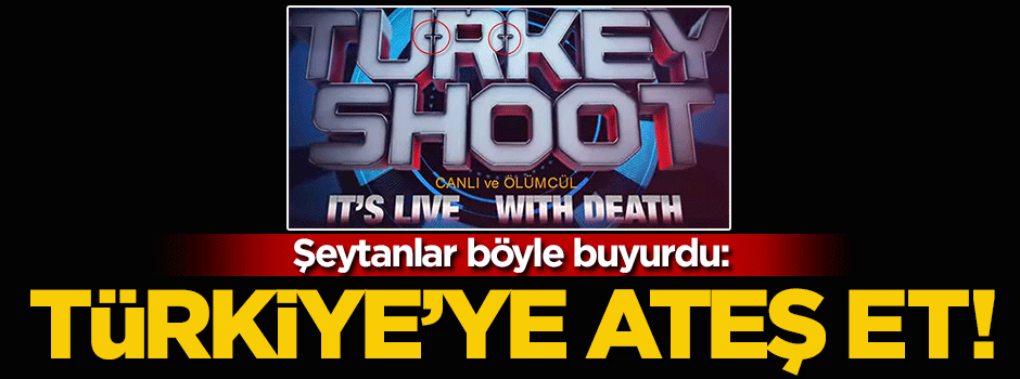 Şeytanlar böyle buyurdu: Türkiye'ye ateş et!