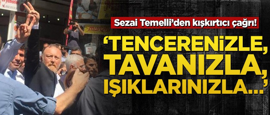 Sezai Temelli’den kışkırtıcı açıklamalar! ‘Tencerenizle, tavanızla, ışıklarınızla ses çıkartın’