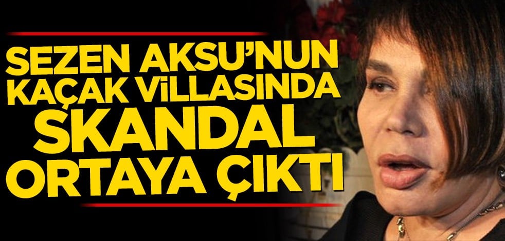 Sezen Aksu’nun kaçak villasında skandal ortaya çıktı
