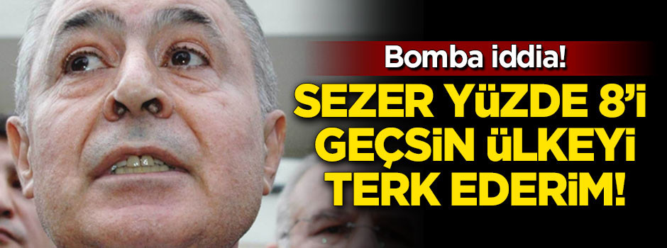 'Sezer yüzde 8'i geçsin ülkeyi terk ederim'