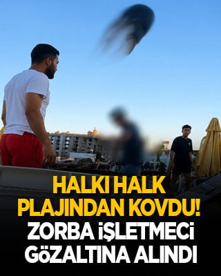 Şezlong kiralamayanları kürekle kum atarak sahilden kovan zorba işletmeciye gözaltı