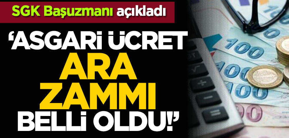 SGK Başuzmanı açıkladı: Asgari ücret ara zammı belli oldu!