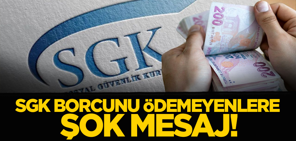 SGK borcunu ödemeyenlere şok mesaj!