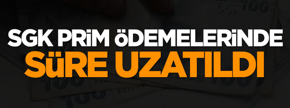 SGK prim ödemelerinde süre uzatıldı