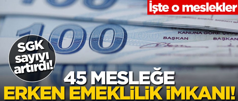 SGK sayıyı resmen artırdı! 45 mesleğe erken emeklilik imkanı! Hangi meslekler erken emeklilikten faydalanabilecek?