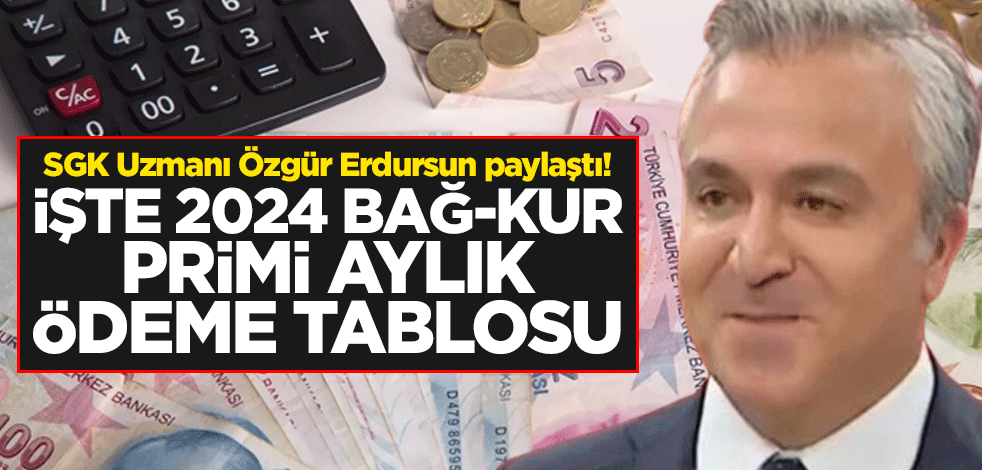 SGK Uzmanı Özgür Erdursun paylaştı! İşte 2024 Bağ-Kur primi aylık ödeme tablosu