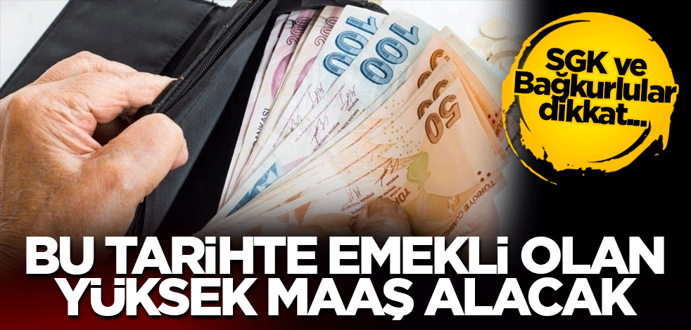 SGK ve Bağkurlular dikkat! Bu tarihte emekli olan yüksek maaş alacak