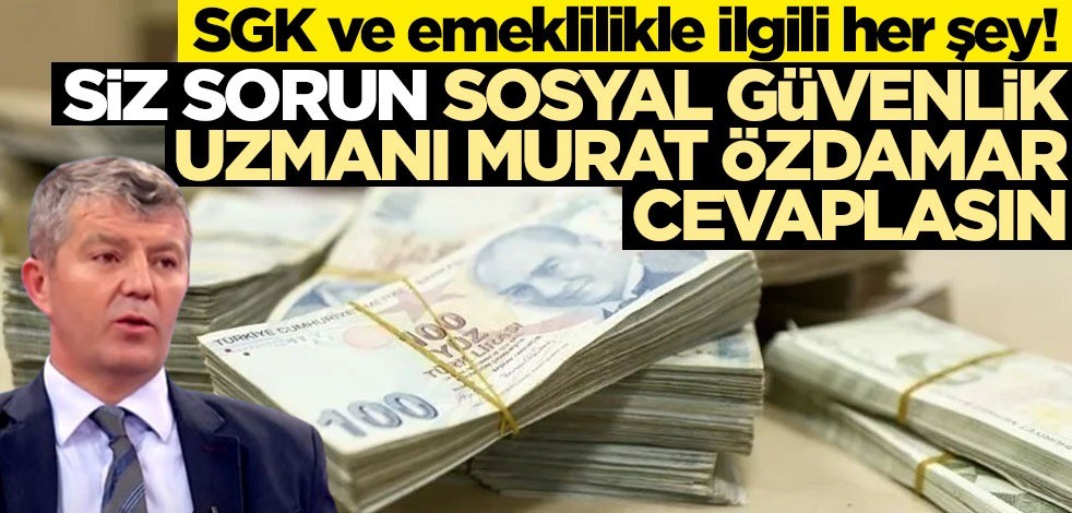 SGK ve emeklilikle ilgili her şey! Siz sorun, Sosyal Güvenlik Uzmanı Murat Özdamar cevaplasın