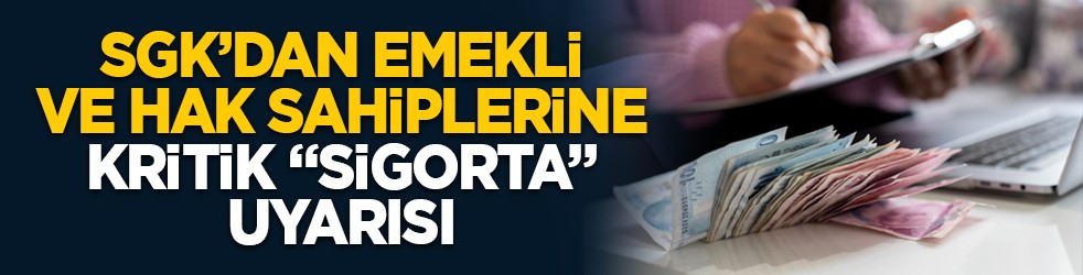 SGK’dan emekli ve hak sahiplerine kritik “sigorta” uyarısı