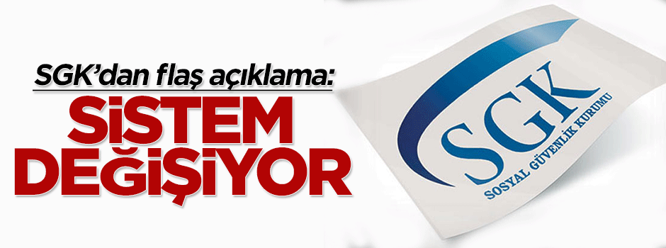SGK'dan flaş açıklama: Sistem değişiyor