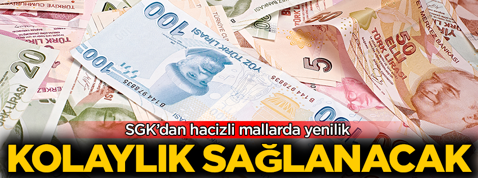 SGK'dan hacizli mallarda yenilik! Kolaylık sağlanacak