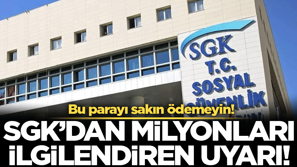 SGK'dan milyonları ilgilendiren duyuru: Bu parayı sakın ödemeyin!