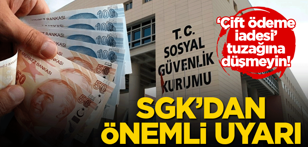 SGK'dan önemli uyarı: 'Çift ödeme iadesi' tuzağına düşmeyin!
