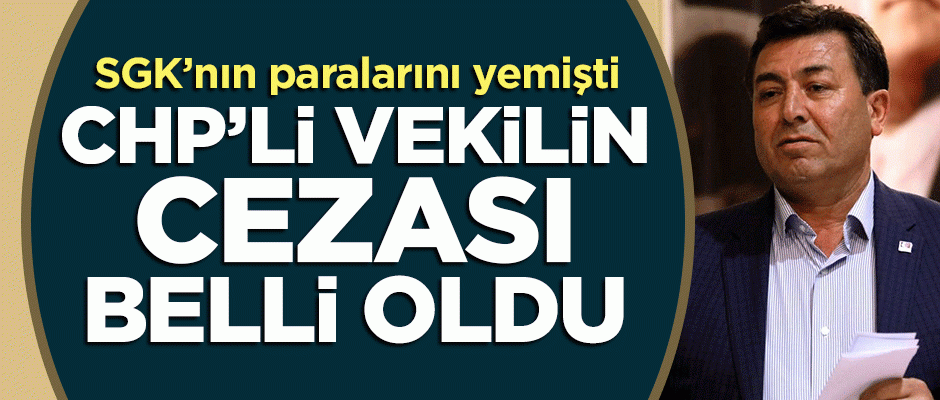 SGK'nın parasını yiyen CHP'li vekilin cezası belli oldu