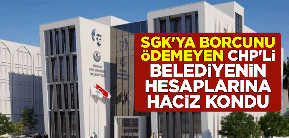 SGK'ya borcunu ödemeyen CHP'li Mersin Büyükşehir Belediyesi’nin hesaplarına haciz kondu